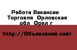 Работа Вакансии - Торговля. Орловская обл.,Орел г.